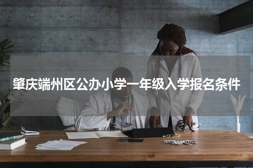 肇庆端州区公办小学一年级入学报名条件