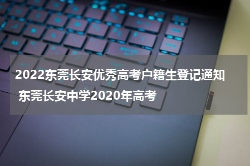 2022东莞长安优秀高考户籍生登记通知 东莞长安中学2020年高考