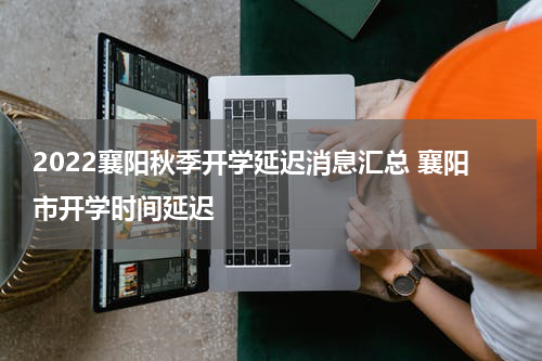 2022襄阳秋季开学延迟消息汇总 襄阳市开学时间延迟