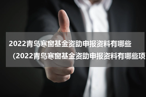 2022青岛寒窗基金资助申报资料有哪些(2022青岛寒窗基金资助申报资料有哪些项目)