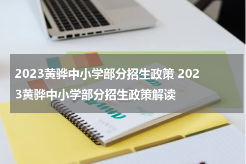 2023黄骅中小学部分招生政策 2023黄骅中小学部分招生政策解读