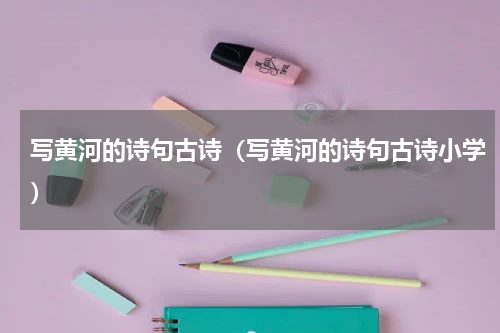 写黄河的诗句古诗（写黄河的诗句古诗小学）