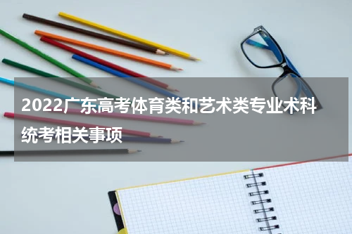 2022广东高考体育类和艺术类专业术科统考相关事项
