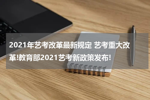 2021年艺考改革最新规定 艺考重大改革!教育部2021艺考新政策发布!