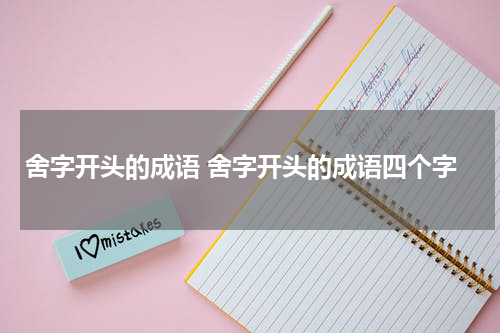 舍字开头的成语 舍字开头的成语四个字