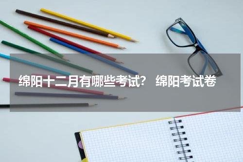 绵阳十二月有哪些考试？ 绵阳考试卷