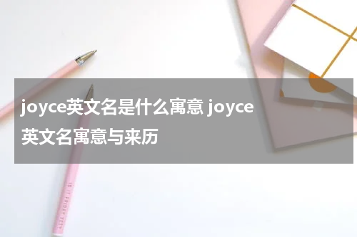 joyce英文名是什么寓意 joyce英文名寓意与来历