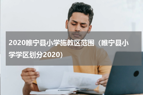 2020睢宁县小学施教区范围（睢宁县小学学区划分2020）