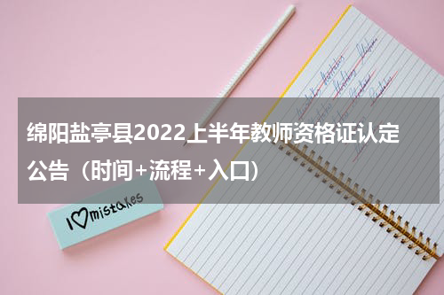 绵阳盐亭县2022上半年教师资格证认定公告（时间+流程+入口）