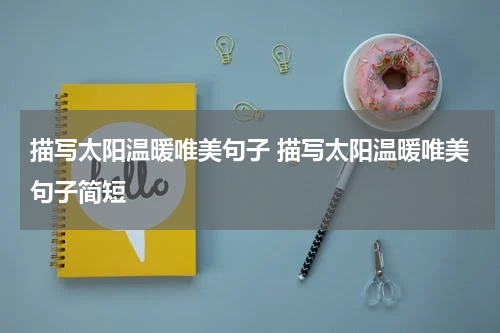 描写太阳温暖唯美句子 描写太阳温暖唯美句子简短