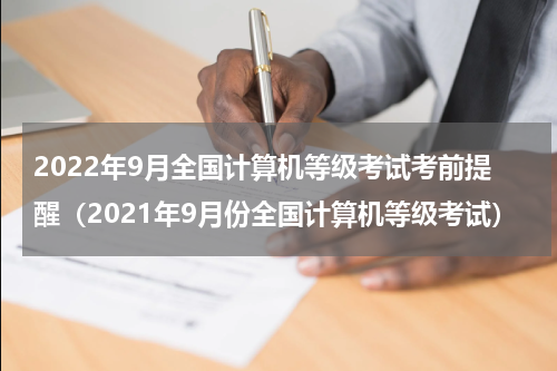 2022年9月全国计算机等级考试考前提醒（2021年9月份全国计算机等级考试）