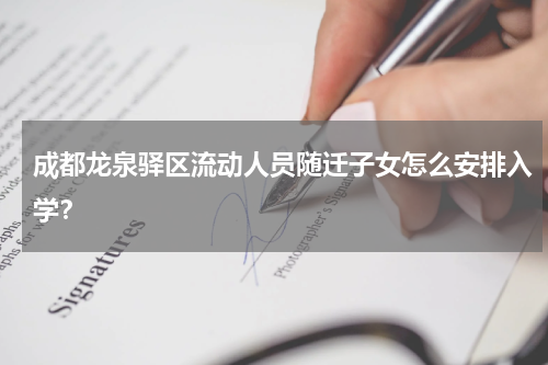 成都龙泉驿区流动人员随迁子女怎么安排入学？