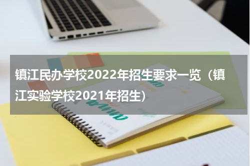 镇江民办学校2022年招生要求一览（镇江实验学校2021年招生）