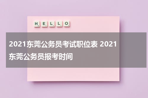 2021东莞公务员考试职位表 2021东莞公务员报考时间