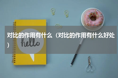 对比的作用有什么（对比的作用有什么好处）