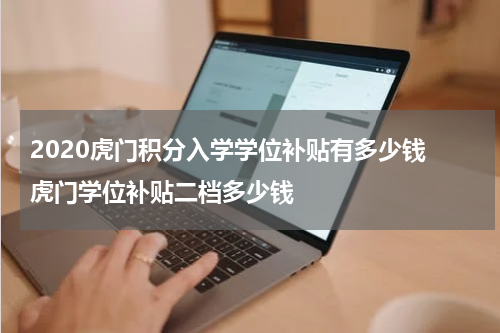 2020虎门积分入学学位补贴有多少钱 虎门学位补贴二档多少钱