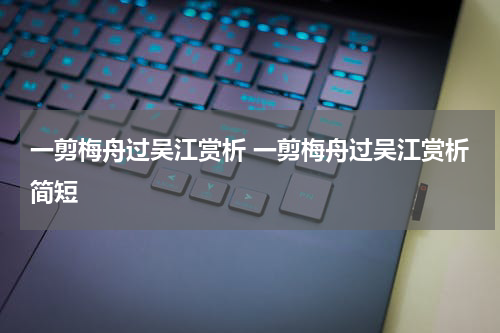 一剪梅舟过吴江赏析 一剪梅舟过吴江赏析简短