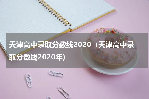 天津高中录取分数线2020(天津高中录取分数线2020年)