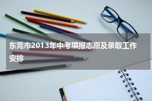 东莞市2013年中考填报志愿及录取工作安排