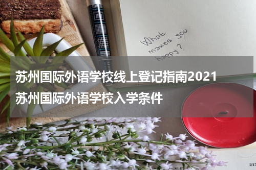 苏州国际外语学校线上登记指南2021 苏州国际外语学校入学条件