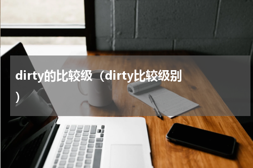 dirty的比较级(dirty比较级别)