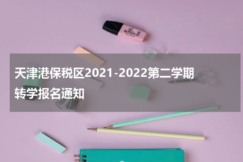 天津港保税区2021-2022第二学期转学报名通知