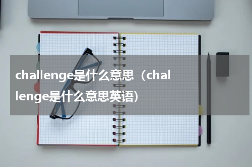 challenge是什么意思(challenge是什么意思英语)