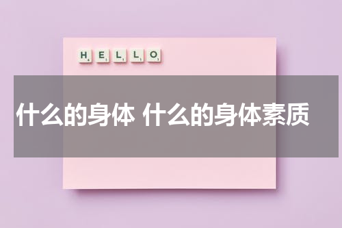 什么的身体 什么的身体素质