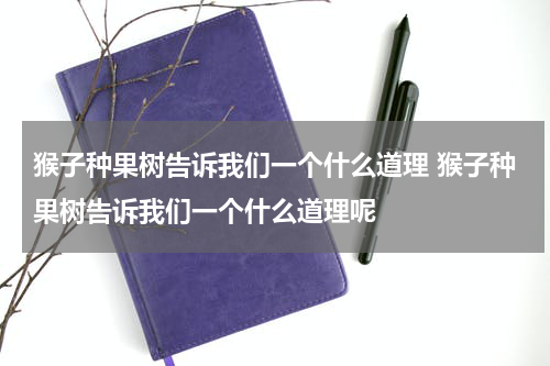 猴子种果树告诉我们一个什么道理 猴子种果树告诉我们一个什么道理呢