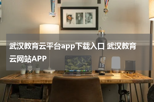 武汉教育云平台app下载入口 武汉教育云网站APP
