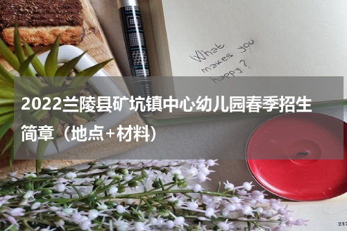 2022兰陵县矿坑镇中心幼儿园春季招生简章（地点+材料）