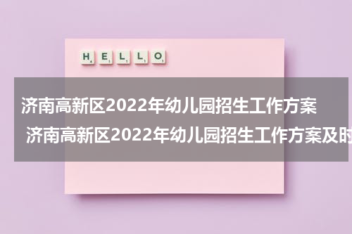 济南高新区2022年幼儿园招生工作方案 济南高新区2022年幼儿园招生工作方案及时间