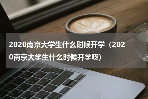 2020南京大学生什么时候开学（2020南京大学生什么时候开学呀）