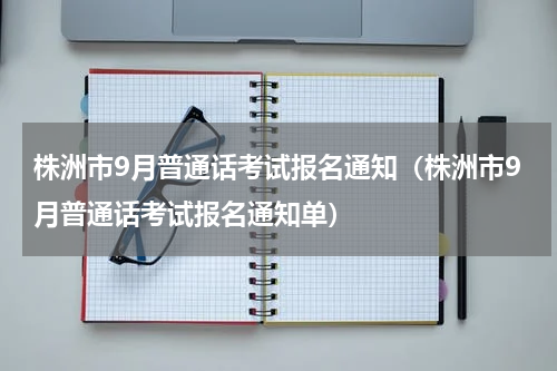 株洲市9月普通话考试报名通知（株洲市9月普通话考试报名通知单）