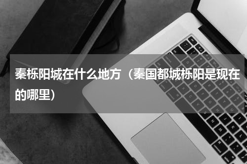 秦栎阳城在什么地方(秦国都城栎阳是现在的哪里)