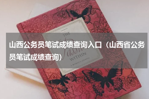 山西公务员笔试成绩查询入口（山西省公务员笔试成绩查询）
