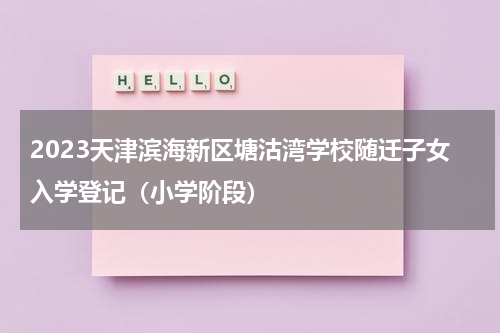 2023天津滨海新区塘沽湾学校随迁子女入学登记（小学阶段）