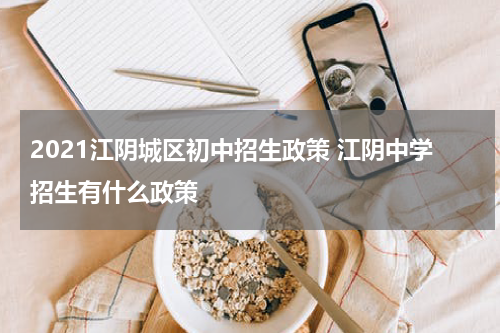 2021江阴城区初中招生政策 江阴中学招生有什么政策