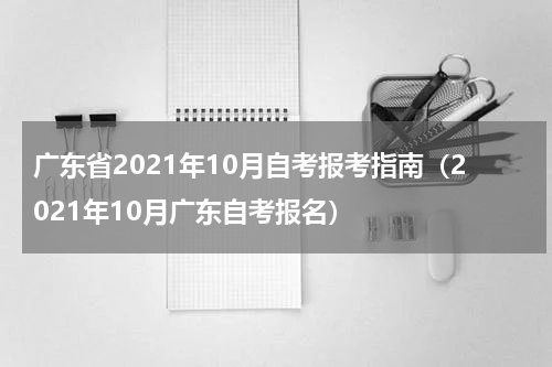广东省2021年10月自考报考指南（2021年10月广东自考报名）
