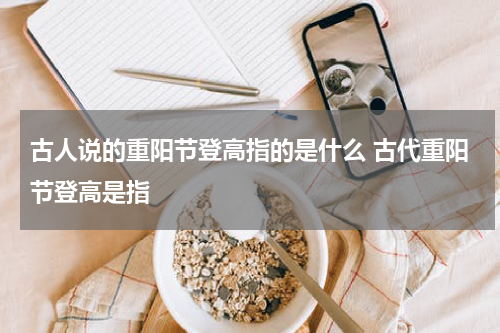 古人说的重阳节登高指的是什么 古代重阳节登高是指