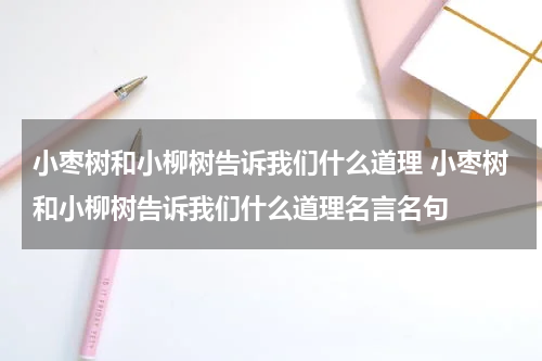 小枣树和小柳树告诉我们什么道理 小枣树和小柳树告诉我们什么道理名言名句
