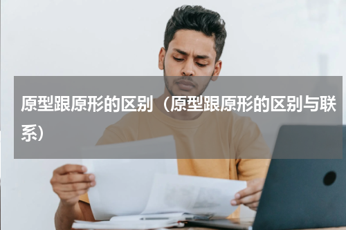 原型跟原形的区别（原型跟原形的区别与联系）
