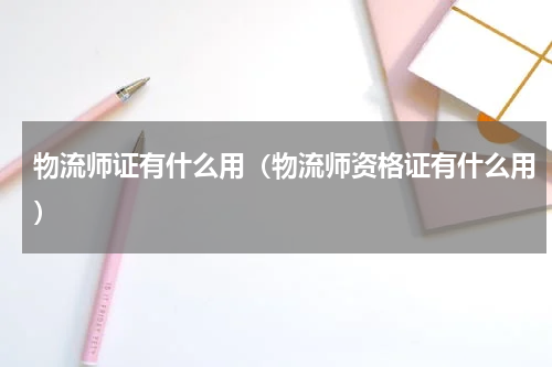 物流师证有什么用(物流师资格证有什么用)