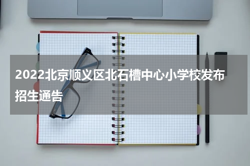 2022北京顺义区北石槽中心小学校发布招生通告