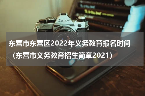 东营市东营区2022年义务教育报名时间（东营市义务教育招生简章2021）