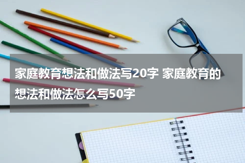 家庭教育想法和做法写20字 家庭教育的想法和做法怎么写50字