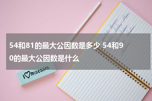 54和81的最大公因数是多少 54和90的最大公因数是什么