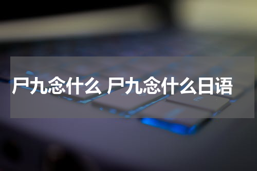 尸九念什么 尸九念什么日语
