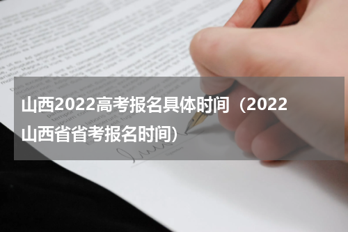 山西2022高考报名具体时间（2022山西省省考报名时间）