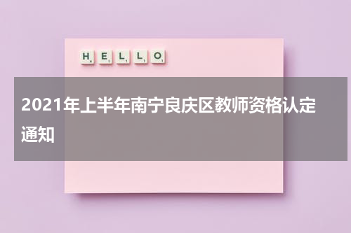 2021年上半年南宁良庆区教师资格认定通知